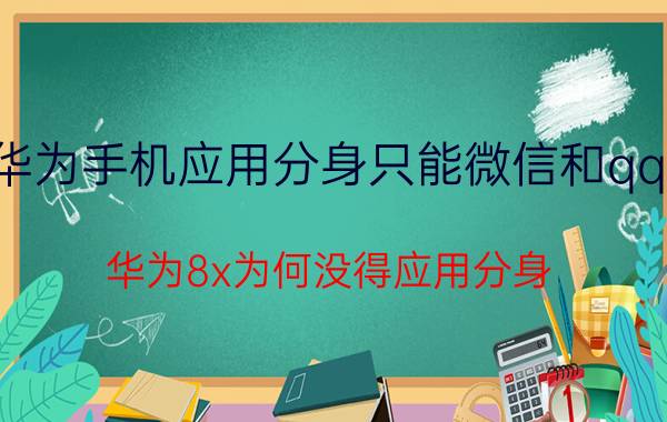 华为手机应用分身只能微信和qq吗 华为8x为何没得应用分身？